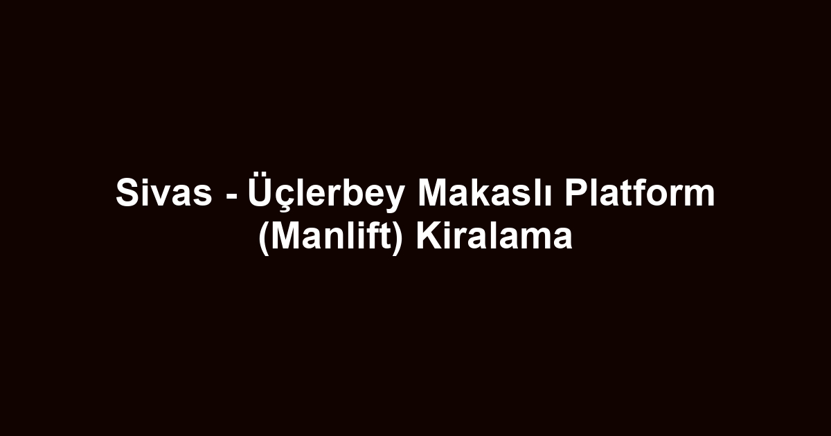 Sivas - Üçlerbey Makaslı Platform (Manlift) Kiralama
