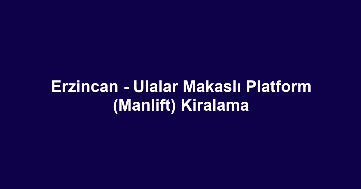 Erzincan - Ulalar Makaslı Platform (Manlift) Kiralama