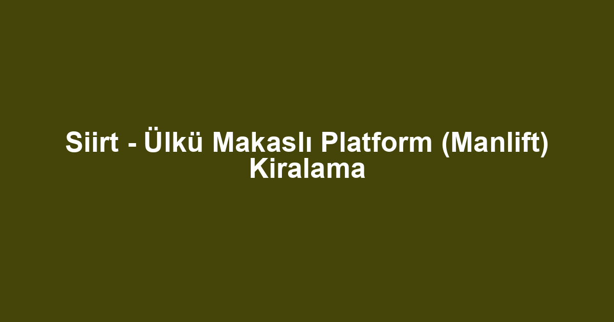 Siirt - Ülkü Makaslı Platform (Manlift) Kiralama
