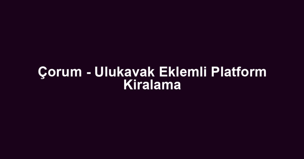 Çorum - Ulukavak Eklemli Platform Kiralama