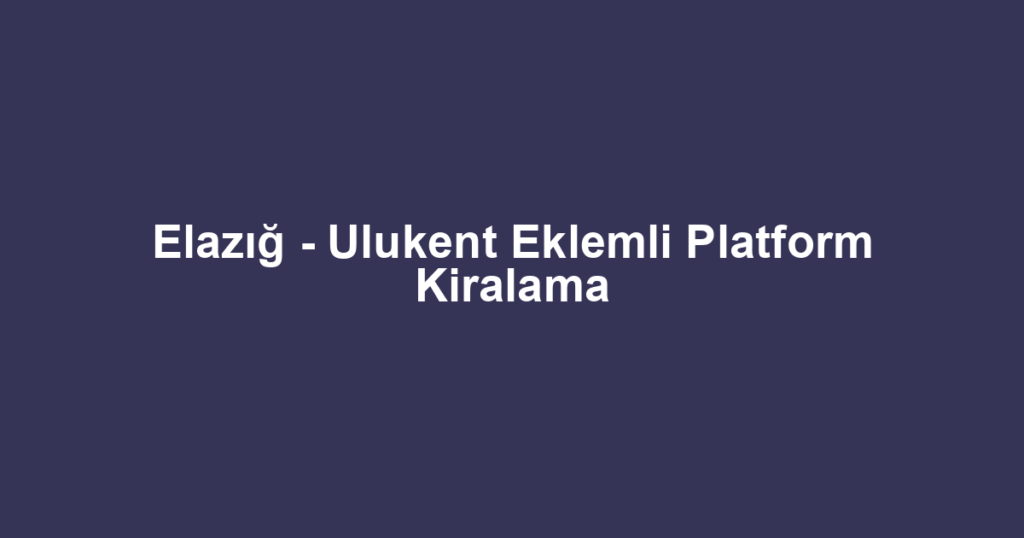Elazığ - Ulukent Eklemli Platform Kiralama