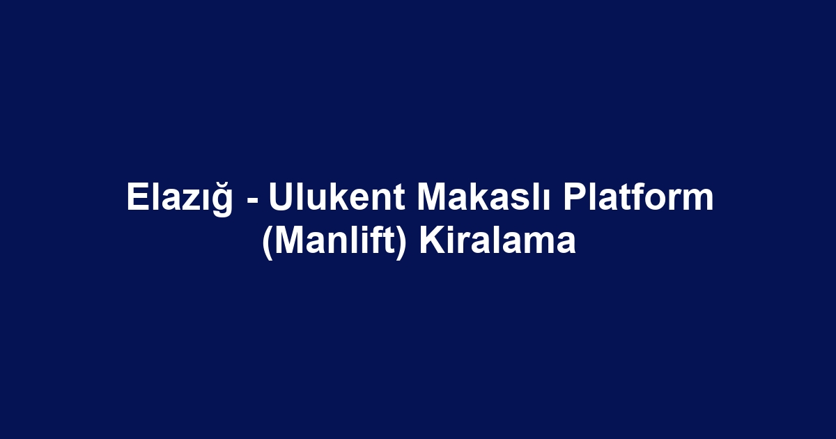 Elazığ - Ulukent Makaslı Platform (Manlift) Kiralama