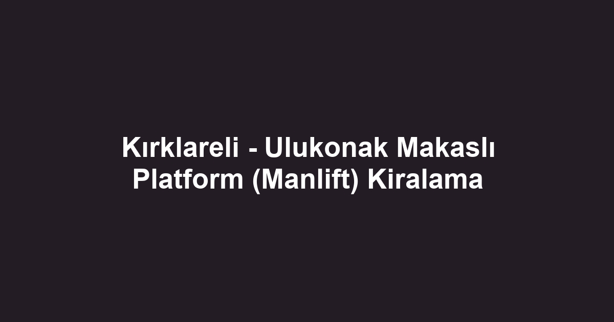 Kırklareli - Ulukonak Makaslı Platform (Manlift) Kiralama