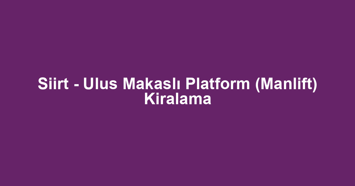 Siirt - Ulus Makaslı Platform (Manlift) Kiralama