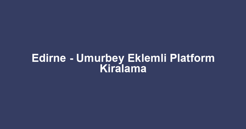 Edirne - Umurbey Eklemli Platform Kiralama