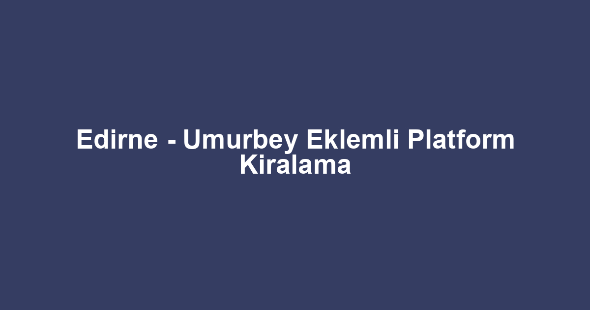 Edirne - Umurbey Eklemli Platform Kiralama