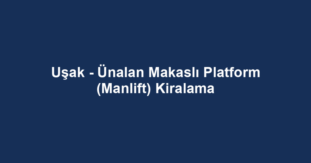 Uşak - Ünalan Makaslı Platform (Manlift) Kiralama