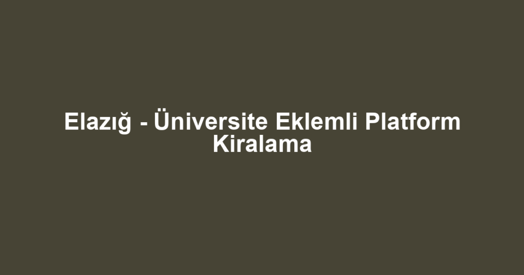 Elazığ - Üniversite Eklemli Platform Kiralama