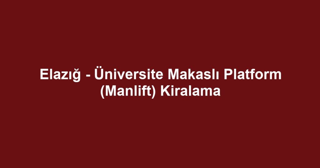 Elazığ - Üniversite Makaslı Platform (Manlift) Kiralama
