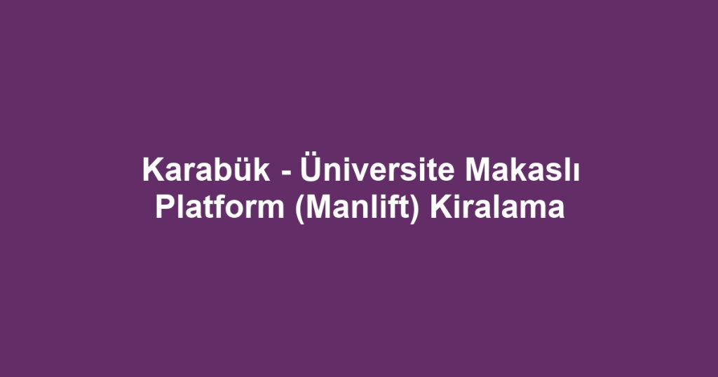 Karabük - Üniversite Makaslı Platform (Manlift) Kiralama