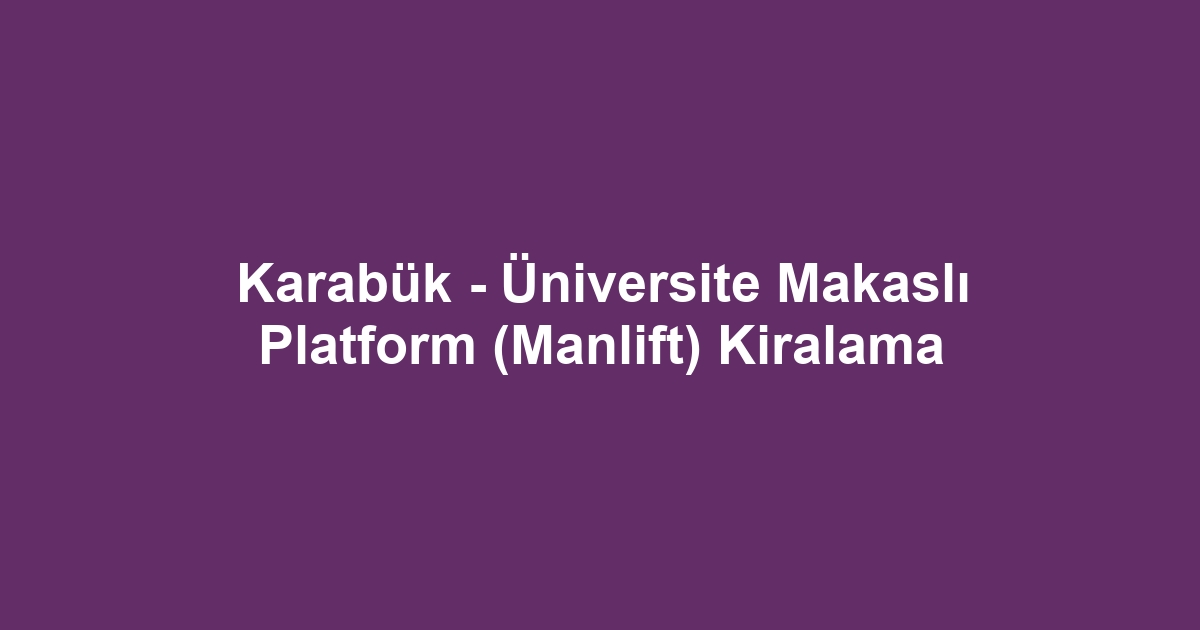 Karabük - Üniversite Makaslı Platform (Manlift) Kiralama
