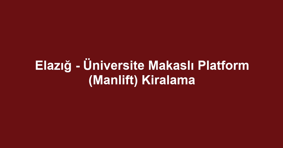 Elazığ - Üniversite Makaslı Platform (Manlift) Kiralama
