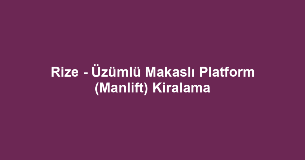 Rize - Üzümlü Makaslı Platform (Manlift) Kiralama