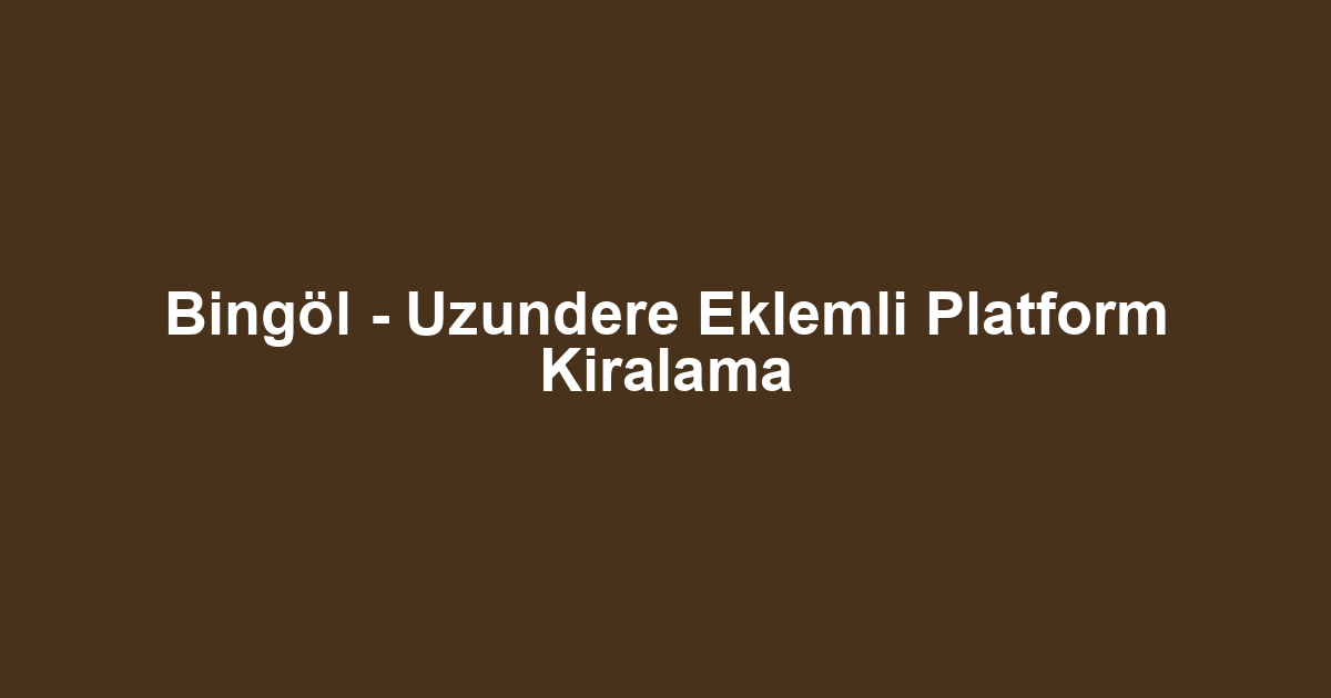 Bingöl - Uzundere Eklemli Platform Kiralama