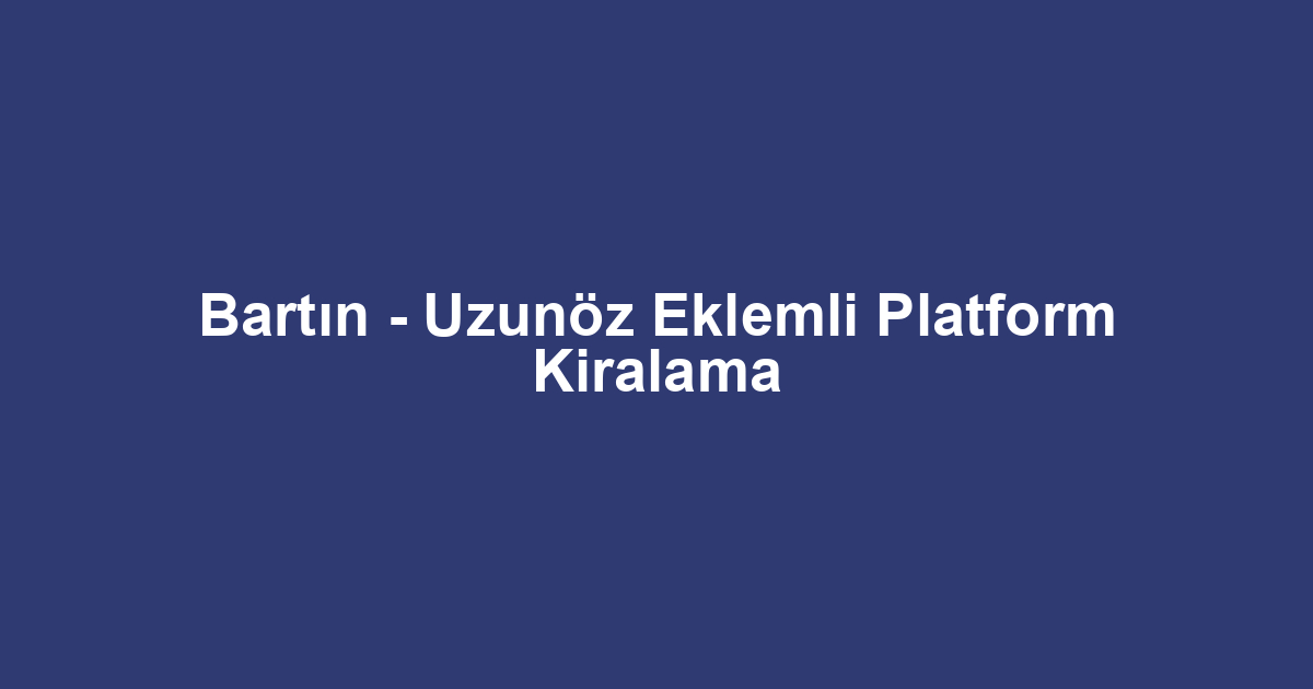 Bartın - Uzunöz Eklemli Platform Kiralama