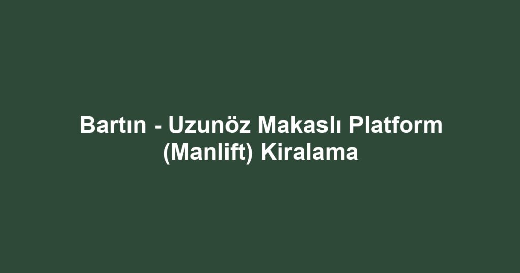 Bartın - Uzunöz Makaslı Platform (Manlift) Kiralama