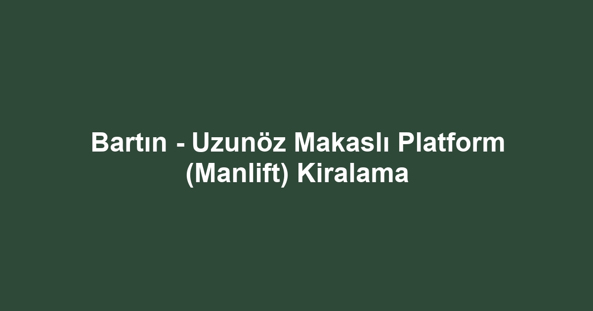 Bartın - Uzunöz Makaslı Platform (Manlift) Kiralama