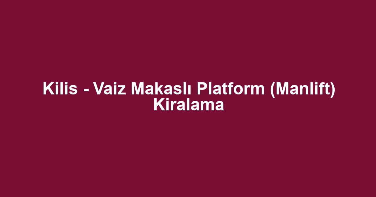 Kilis - Vaiz Makaslı Platform (Manlift) Kiralama