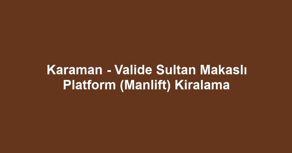 Karaman - Valide Sultan Makaslı Platform (Manlift) Kiralama