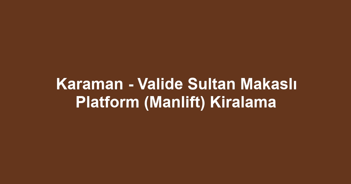 Karaman - Valide Sultan Makaslı Platform (Manlift) Kiralama