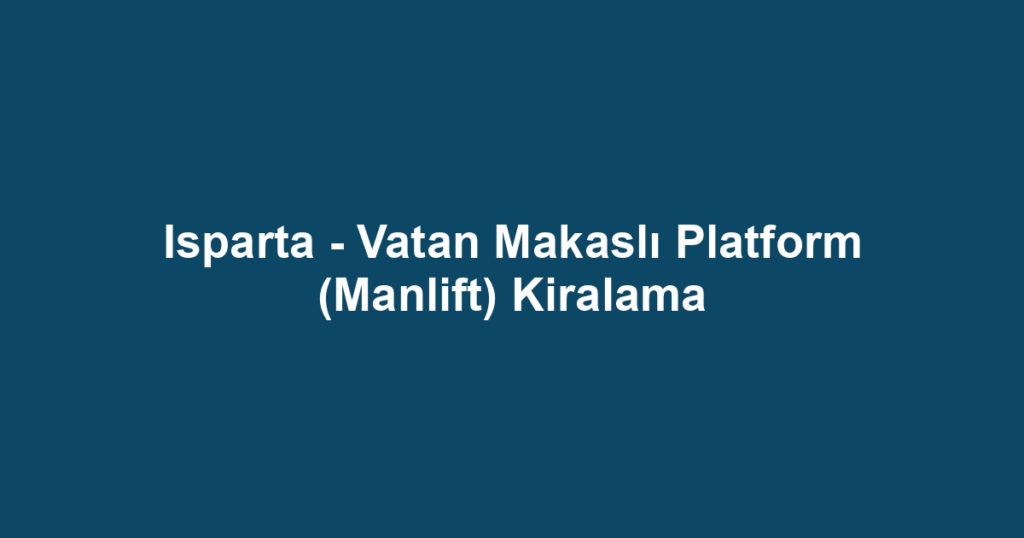 Isparta - Vatan Makaslı Platform (Manlift) Kiralama