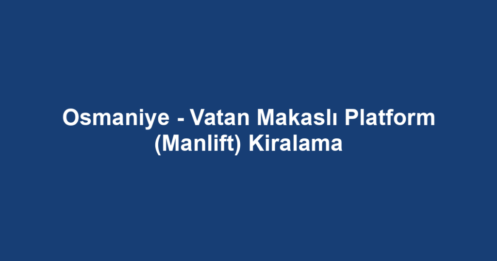 Osmaniye - Vatan Makaslı Platform (Manlift) Kiralama