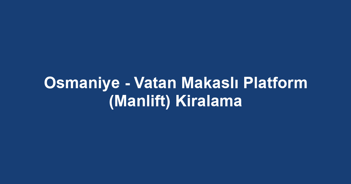 Osmaniye - Vatan Makaslı Platform (Manlift) Kiralama