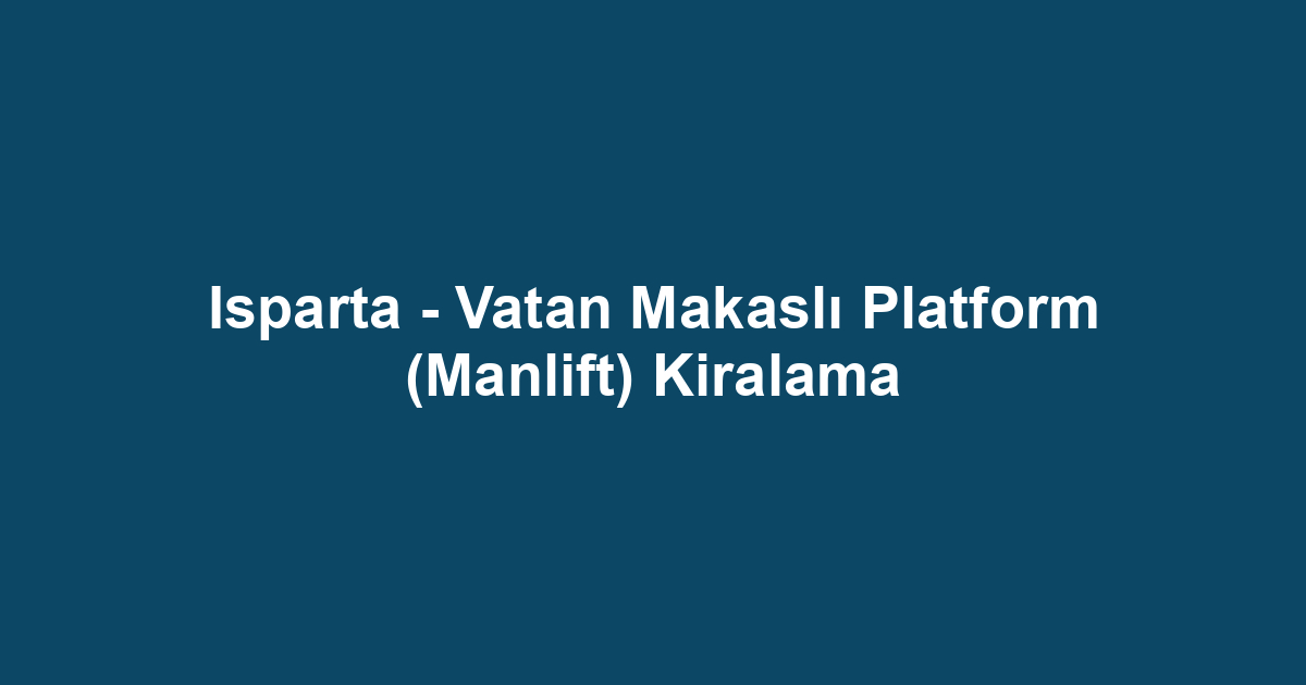 Isparta - Vatan Makaslı Platform (Manlift) Kiralama