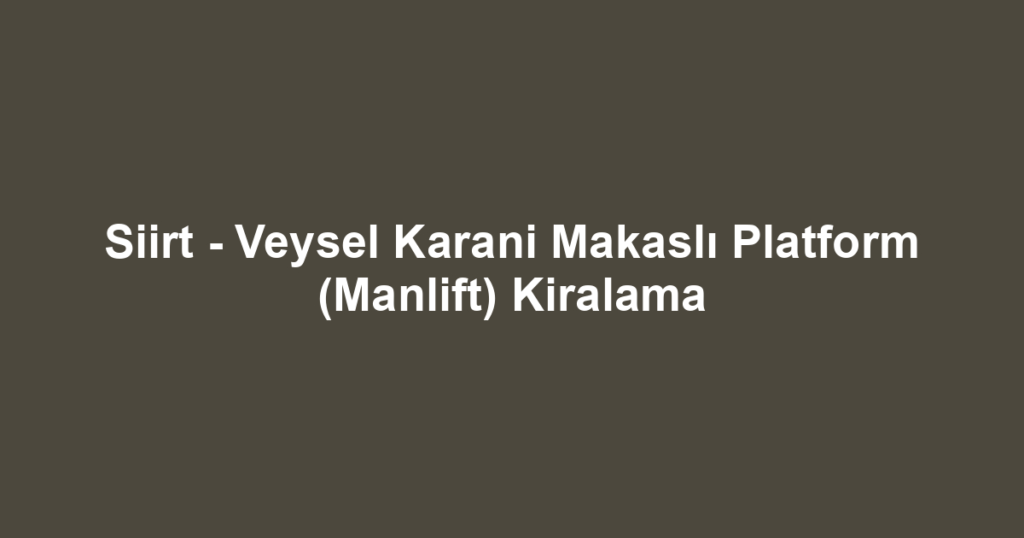 Siirt - Veysel Karani Makaslı Platform (Manlift) Kiralama