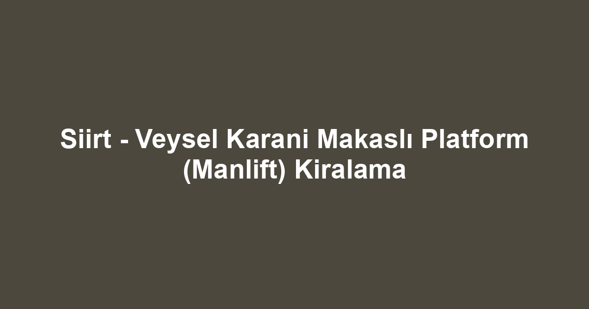 Siirt - Veysel Karani Makaslı Platform (Manlift) Kiralama