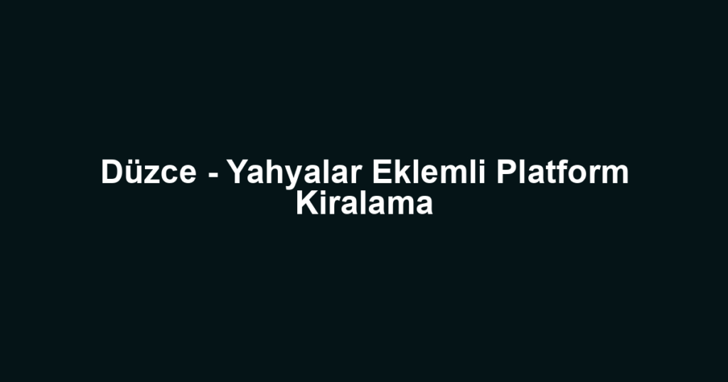 Düzce - Yahyalar Eklemli Platform Kiralama