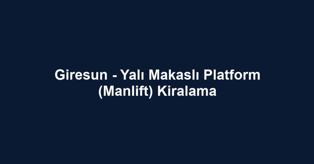 Giresun - Yalı Makaslı Platform (Manlift) Kiralama