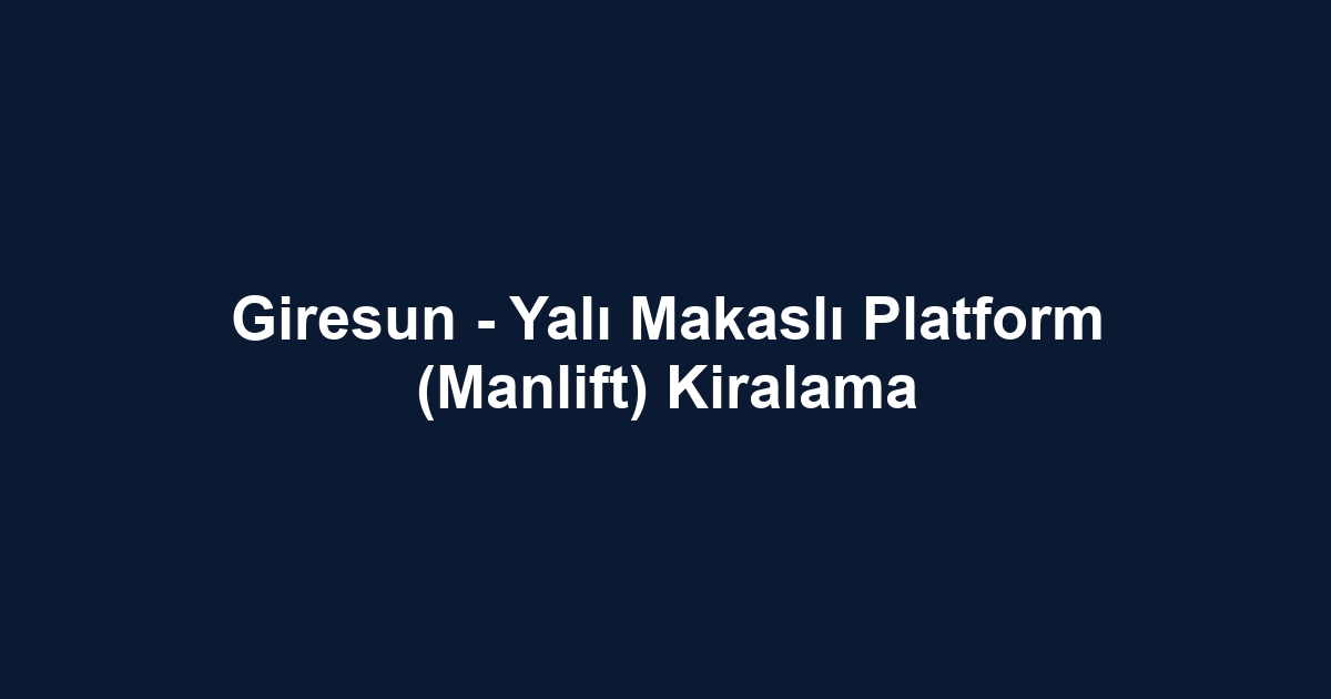 Giresun - Yalı Makaslı Platform (Manlift) Kiralama