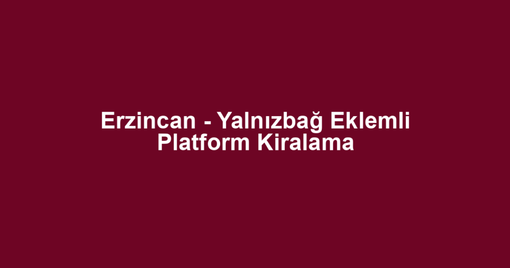 Erzincan - Yalnızbağ Eklemli Platform Kiralama