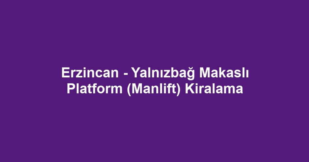 Erzincan - Yalnızbağ Makaslı Platform (Manlift) Kiralama