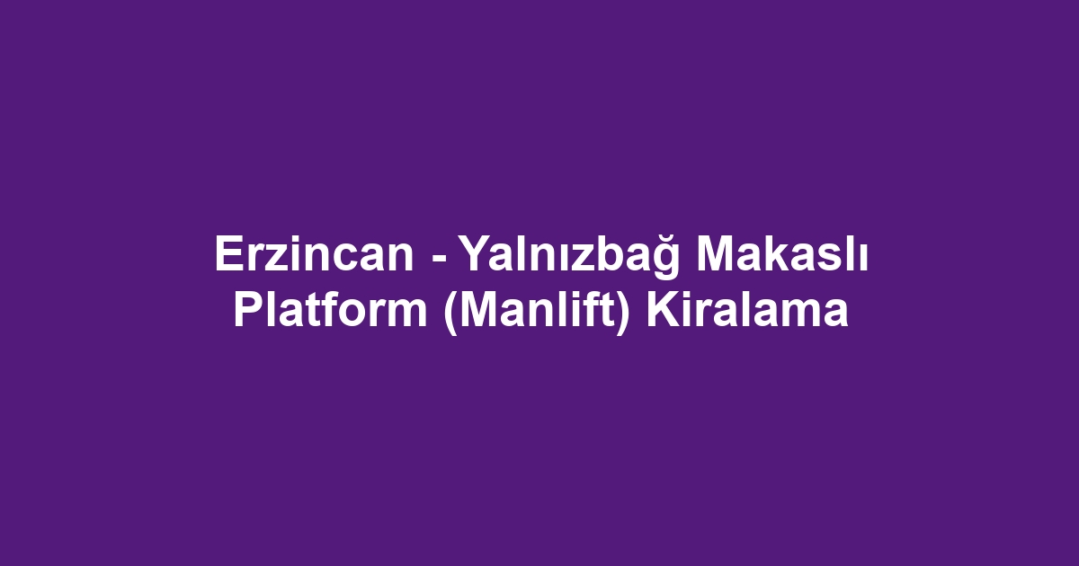 Erzincan - Yalnızbağ Makaslı Platform (Manlift) Kiralama