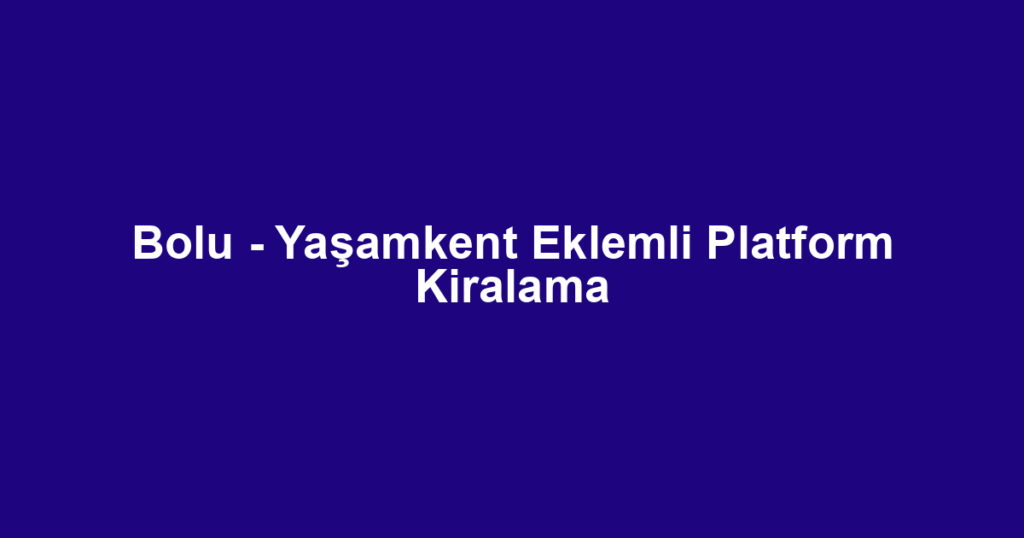 Bolu - Yaşamkent Eklemli Platform Kiralama