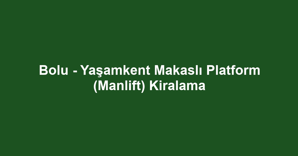 Bolu - Yaşamkent Makaslı Platform (Manlift) Kiralama