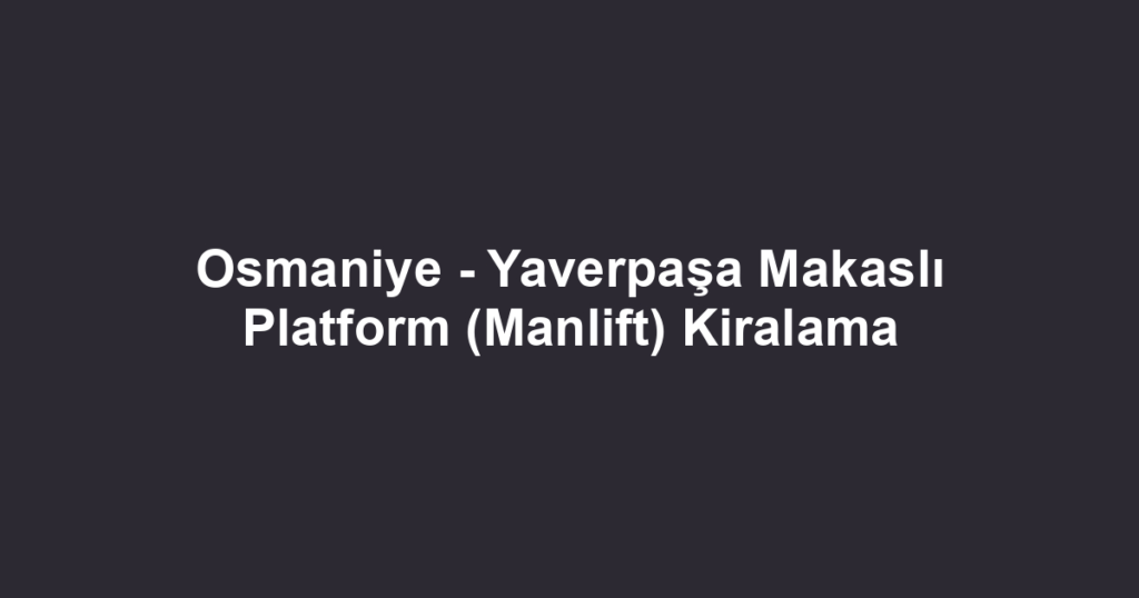 Osmaniye - Yaverpaşa Makaslı Platform (Manlift) Kiralama