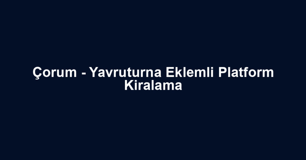 Çorum - Yavruturna Eklemli Platform Kiralama