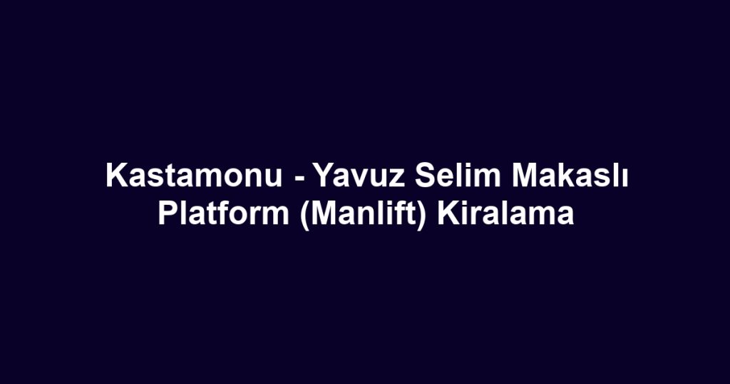 Kastamonu - Yavuz Selim Makaslı Platform (Manlift) Kiralama