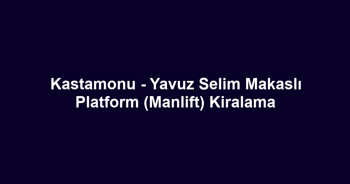 Kastamonu - Yavuz Selim Makaslı Platform (Manlift) Kiralama