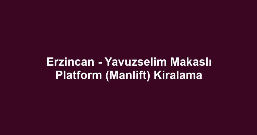 Erzincan - Yavuzselim Makaslı Platform (Manlift) Kiralama