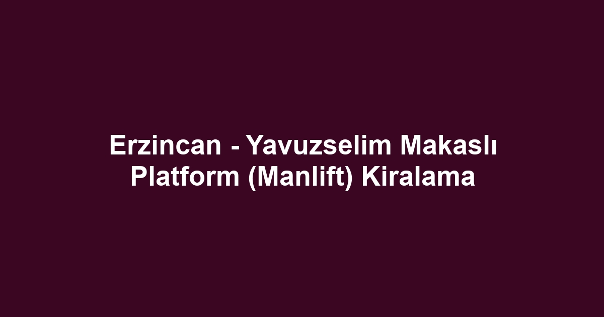 Erzincan - Yavuzselim Makaslı Platform (Manlift) Kiralama