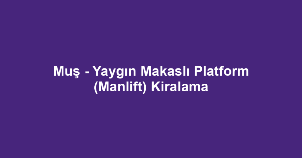 Muş - Yaygın Makaslı Platform (Manlift) Kiralama