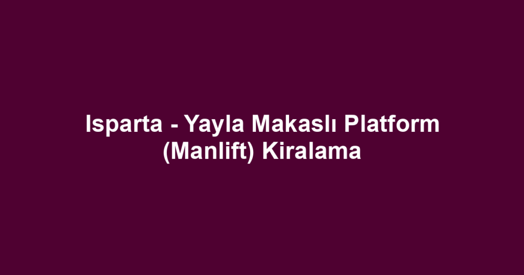 Isparta - Yayla Makaslı Platform (Manlift) Kiralama