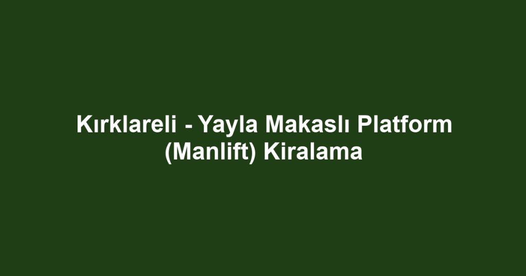 Kırklareli - Yayla Makaslı Platform (Manlift) Kiralama