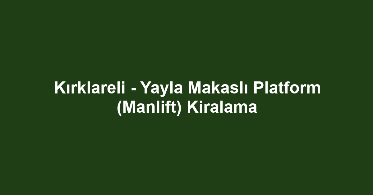 Kırklareli - Yayla Makaslı Platform (Manlift) Kiralama