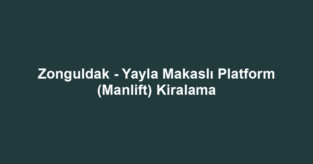 Zonguldak - Yayla Makaslı Platform (Manlift) Kiralama
