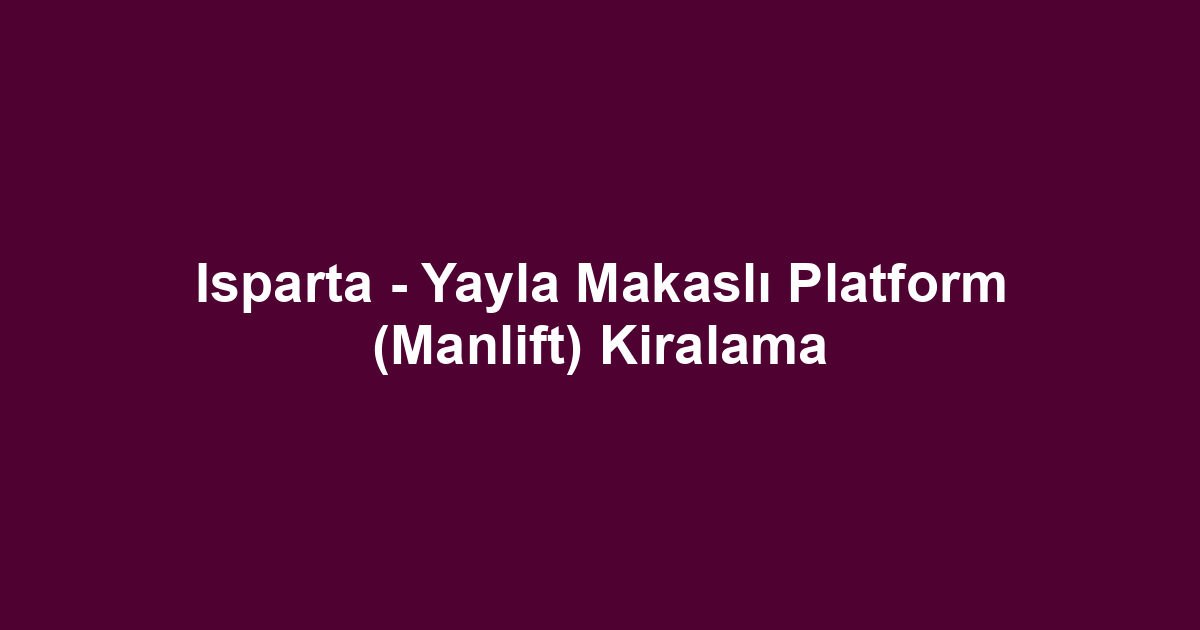 Isparta - Yayla Makaslı Platform (Manlift) Kiralama
